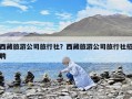 西藏旅游公司旅行社？西藏旅游公司旅行社招聘