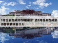 9月份去西藏的攻略路線？去9月份去西藏旅游都需要準備什么