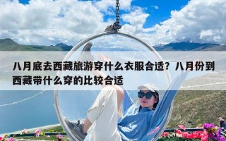 八月底去西藏旅游穿什么衣服合適？八月份到西藏帶什么穿的比較合適