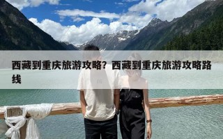 西藏到重慶旅游攻略？西藏到重慶旅游攻略路線