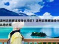 溫州去西藏途經(jīng)什么地方？溫州去西藏途經(jīng)什么地方呢