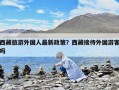 西藏旅游外國人最新政策？西藏接待外國游客嗎