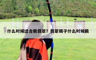 什么時候適合戴翡翠？翡翠鐲子什么時候戴