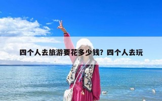 四個人去旅游要花多少錢？四個人去玩