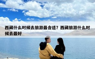 西藏什么時候去旅游最合適？西藏旅游什么時候去最好