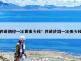 西藏旅行一次要多少錢？西藏旅游一次多少錢