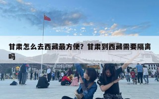 甘肅怎么去西藏最方便？甘肅到西藏需要隔離嗎