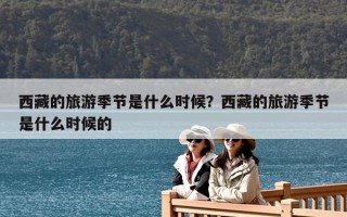 西藏的旅游季節是什么時候？西藏的旅游季節是什么時候的