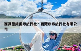 西藏德康國際旅行社？西藏康泰旅行社有限公司