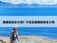 西藏旅游多少錢？寧波去西藏旅游多少錢