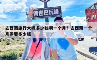 去西藏旅行大概多少錢啊一個月？去西藏一個月需要多少錢