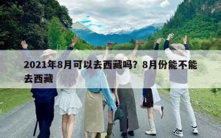 2021年8月可以去西藏嗎？8月份能不能去西藏