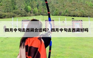 四月中旬去西藏合適嗎？四月中旬去西藏好嗎