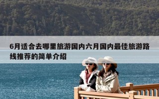 6月適合去哪里旅游國內六月國內最佳旅游路線推薦的簡單介紹