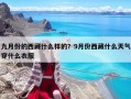 九月份的西藏什么樣的？9月份西藏什么天氣穿什么衣服