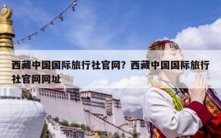 西藏中國國際旅行社官網？西藏中國國際旅行社官網網址