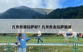 幾月份游拉薩好？幾月份去拉薩旅游