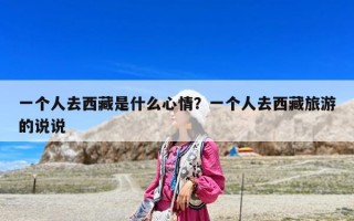 一個人去西藏是什么心情？一個人去西藏旅游的說說