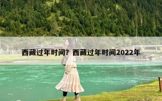 西藏過年時間？西藏過年時間2022年