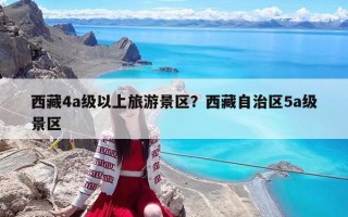 西藏4a級以上旅游景區(qū)？西藏自治區(qū)5a級景區(qū)