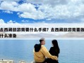 去西藏旅游需要什么手續(xù)？去西藏旅游需要做什么準(zhǔn)備