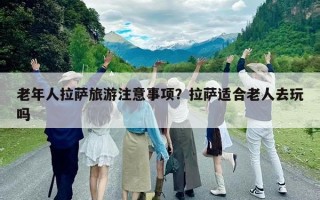 老年人拉薩旅游注意事項？拉薩適合老人去玩嗎