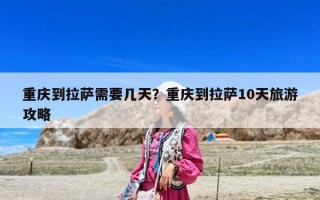 重慶到拉薩需要幾天？重慶到拉薩10天旅游攻略