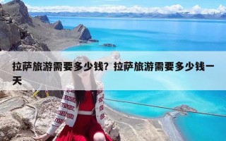 拉薩旅游需要多少錢？拉薩旅游需要多少錢一天