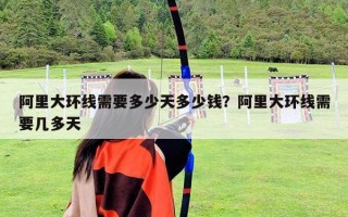 阿里大環線需要多少天多少錢？阿里大環線需要幾多天