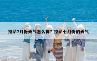 拉薩7月份天氣怎么樣？拉薩七月份的天氣