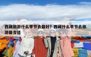 西藏旅游什么季節去最好？西藏什么季節去旅游最合適