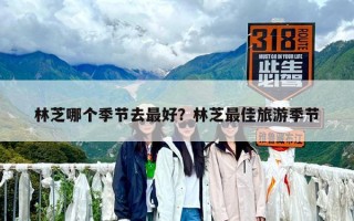 林芝哪個季節(jié)去最好？林芝最佳旅游季節(jié)