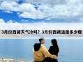 3月份西藏天氣冷嗎？3月份西藏溫度多少度