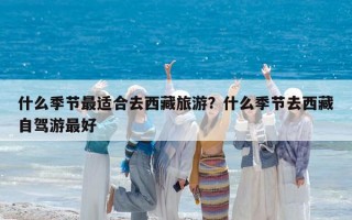 什么季節最適合去西藏旅游？什么季節去西藏自駕游最好