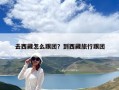 去西藏怎么跟團(tuán)？到西藏旅行跟團(tuán)