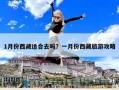 1月份西藏適合去嗎？一月份西藏旅游攻略