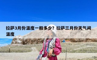 拉薩3月份溫度一般多少？拉薩三月份天氣間溫度