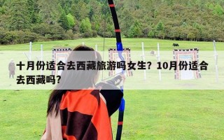 十月份適合去西藏旅游嗎女生？10月份適合去西藏嗎?