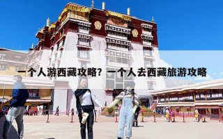 一個人游西藏攻略？一個人去西藏旅游攻略