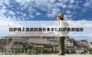 拉薩線上旅游團報價多少？拉薩旅游組團