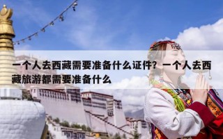 一個人去西藏需要準備什么證件？一個人去西藏旅游都需要準備什么