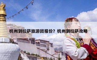 杭州到拉薩旅游團報價？杭州到拉薩攻略