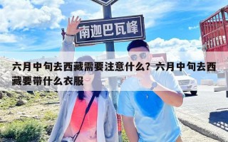 六月中旬去西藏需要注意什么？六月中旬去西藏要帶什么衣服