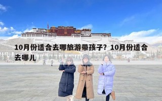 10月份適合去哪旅游帶孩子？10月份適合去哪兒