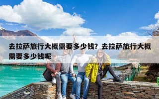 去拉薩旅行大概需要多少錢？去拉薩旅行大概需要多少錢呢