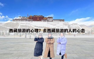 西藏旅游的心理？去西藏旅游的人的心態