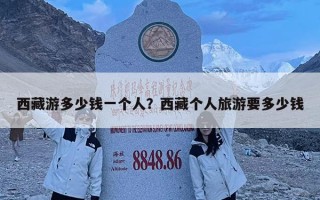 西藏游多少錢一個人？西藏個人旅游要多少錢