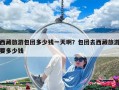 西藏旅游包團(tuán)多少錢一天??？包團(tuán)去西藏旅游要多少錢