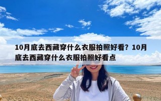 10月底去西藏穿什么衣服拍照好看？10月底去西藏穿什么衣服拍照好看點