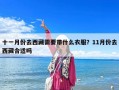 十一月份去西藏需要帶什么衣服？11月份去西藏合適嗎